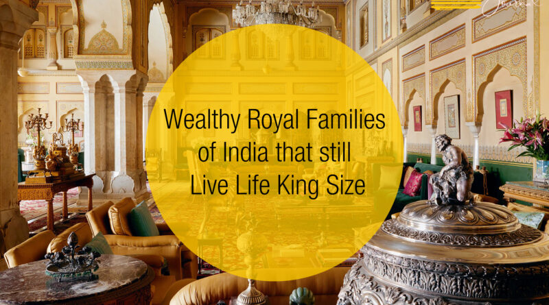 Wealthy Royal Families of India that still Live Life King Size